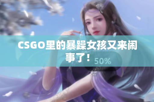 CSGO里的暴躁女孩又来闹事了！