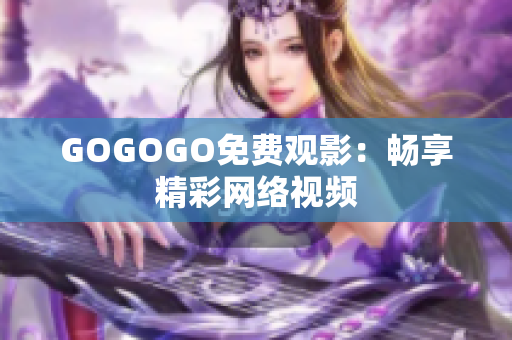 GOGOGO免费观影：畅享精彩网络视频