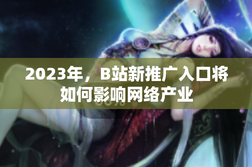 2023年，B站新推广入口将如何影响网络产业