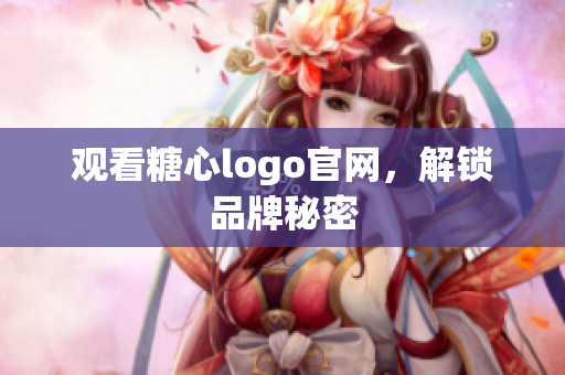 观看糖心logo官网，解锁品牌秘密