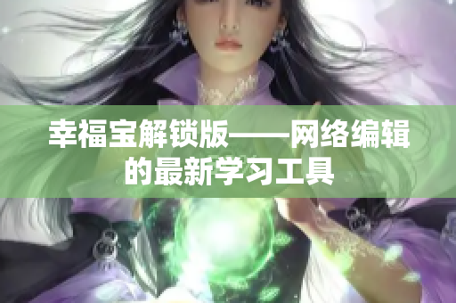 幸福宝解锁版——网络编辑的最新学习工具