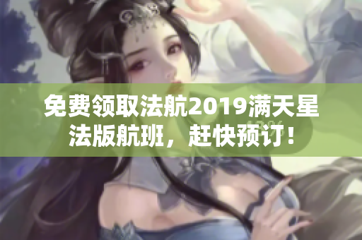免费领取法航2019满天星法版航班，赶快预订！