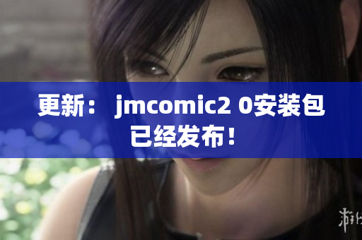更新： jmcomic2 0安装包已经发布！