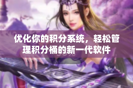 优化你的积分系统，轻松管理积分桶的新一代软件