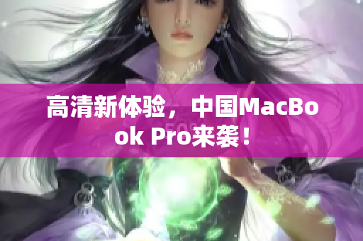 高清新体验，中国MacBook Pro来袭！
