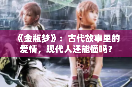 《金瓶梦》：古代故事里的爱情，现代人还能懂吗？