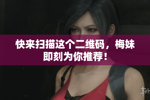 快来扫描这个二维码，梅妹即刻为你推荐！