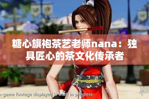 糖心旗袍茶艺老师nana：独具匠心的茶文化传承者