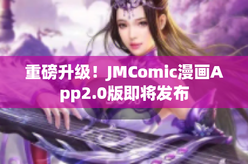 重磅升级！JMComic漫画App2.0版即将发布