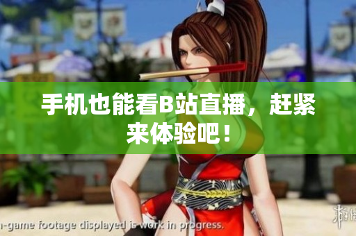 手机也能看B站直播，赶紧来体验吧！