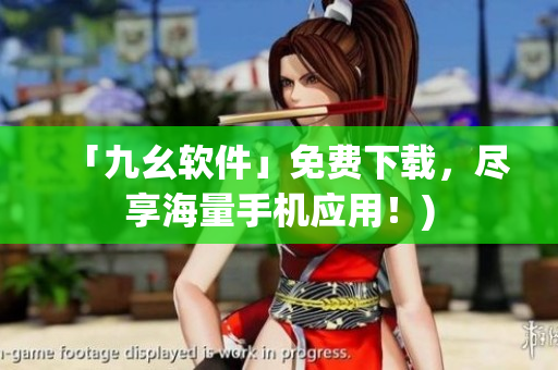 「九幺软件」免费下载，尽享海量手机应用！)