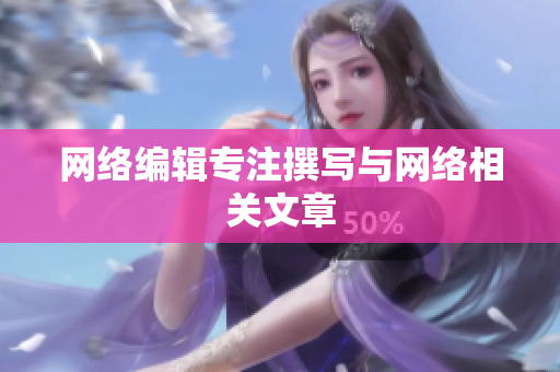 网络编辑专注撰写与网络相关文章