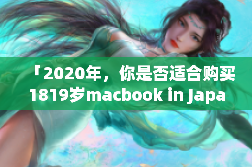 「2020年，你是否适合购买1819岁macbook in Japan？」