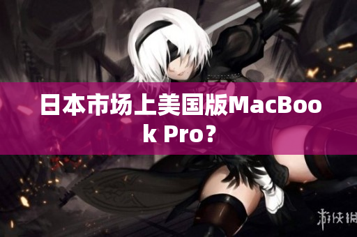 日本市场上美国版MacBook Pro？