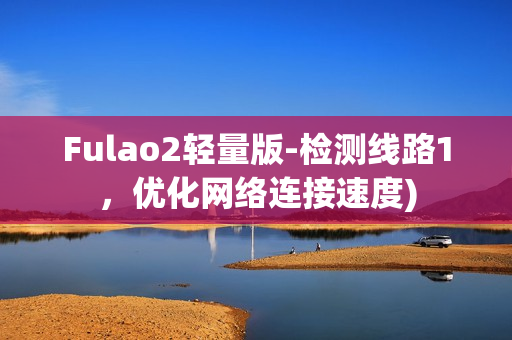 Fulao2轻量版-检测线路1，优化网络连接速度)