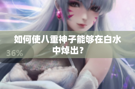 如何使八重神子能够在白水中焯出？