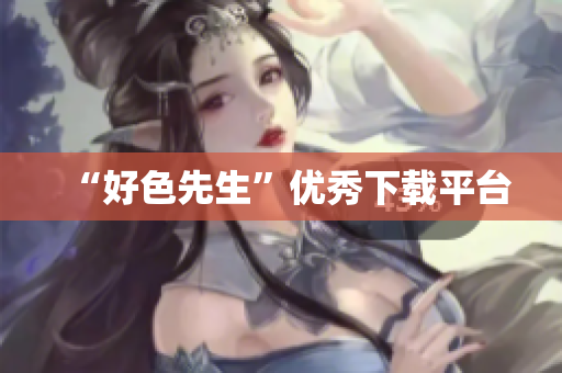 “好色先生”优秀下载平台