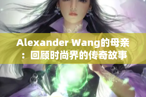 Alexander Wang的母亲：回顾时尚界的传奇故事