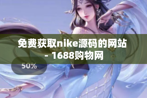 免费获取nike源码的网站 - 1688购物网