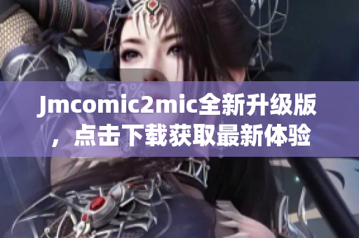 Jmcomic2mic全新升级版，点击下载获取最新体验