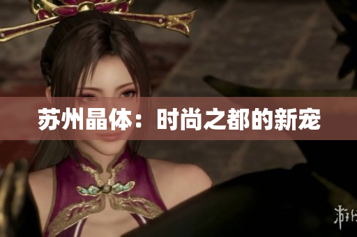 苏州晶体：时尚之都的新宠
