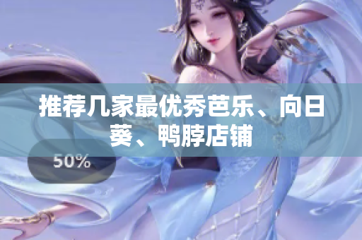 推荐几家最优秀芭乐、向日葵、鸭脖店铺