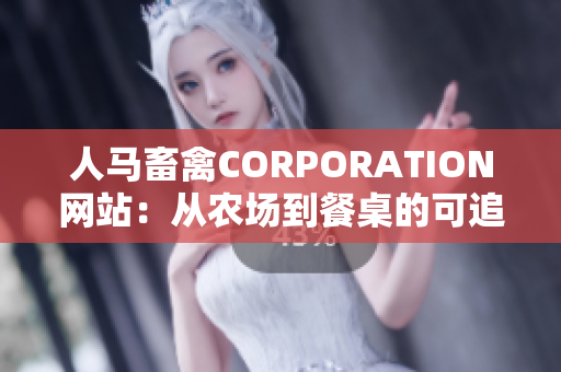 人马畜禽CORPORATION网站：从农场到餐桌的可追溯性！
