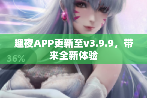 趣夜APP更新至v3.9.9，带来全新体验