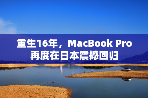 重生16年，MacBook Pro再度在日本震撼回归