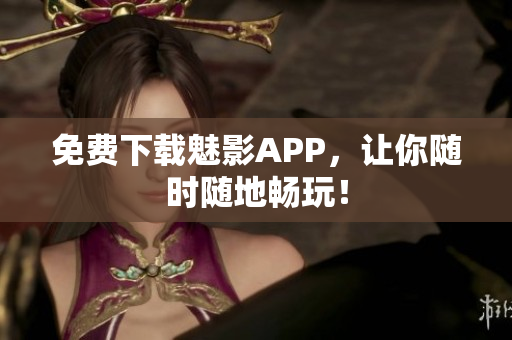 免费下载魅影APP，让你随时随地畅玩！