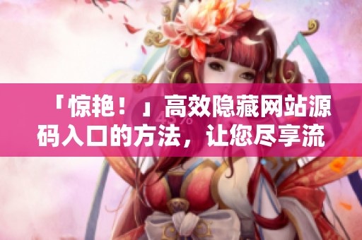 「惊艳！」高效隐藏网站源码入口的方法，让您尽享流畅操作。