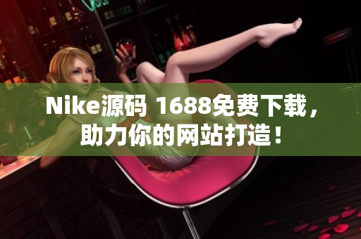 Nike源码 1688免费下载，助力你的网站打造！
