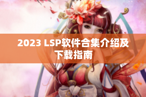 2023 LSP软件合集介绍及下载指南