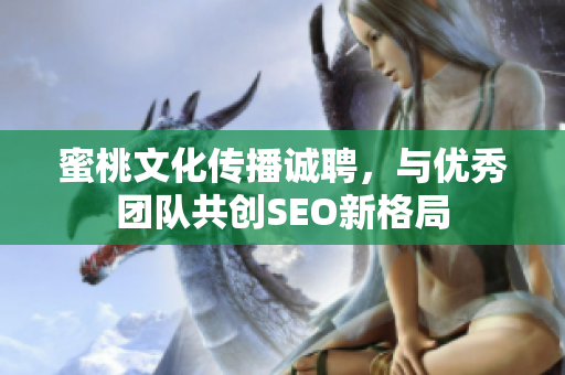 蜜桃文化传播诚聘，与优秀团队共创SEO新格局