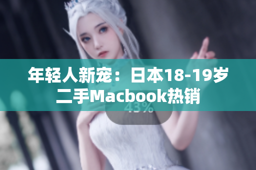 年轻人新宠：日本18-19岁二手Macbook热销