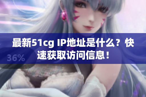 最新51cg IP地址是什么？快速获取访问信息！