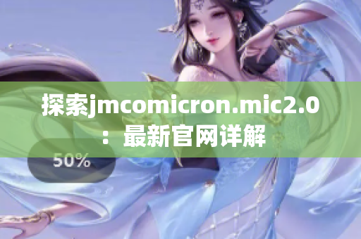 探索jmcomicron.mic2.0：最新官网详解