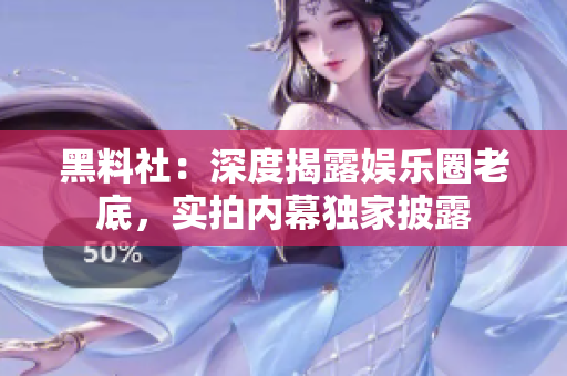 黑料社：深度揭露娱乐圈老底，实拍内幕独家披露