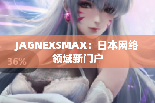 JAGNEXSMAX：日本网络领域新门户