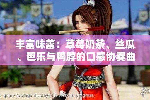 丰富味蕾：草莓奶茶、丝瓜、芭乐与鸭脖的口感协奏曲