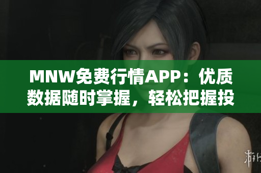 MNW免费行情APP：优质数据随时掌握，轻松把握投资机会