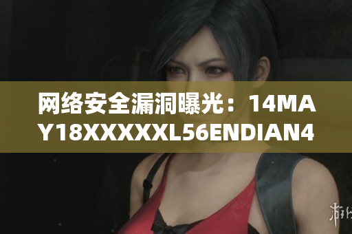 网络安全漏洞曝光：14MAY18XXXXXL56ENDIAN40引关注