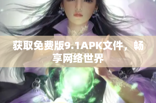 获取免费版9.1APK文件，畅享网络世界