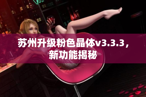 苏州升级粉色晶体v3.3.3，新功能揭秘