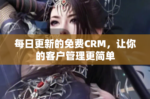 每日更新的免费CRM，让你的客户管理更简单