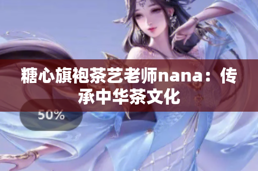 糖心旗袍茶艺老师nana：传承中华茶文化