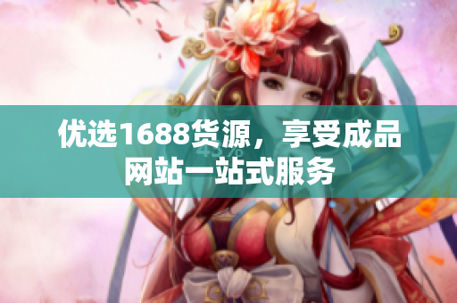 优选1688货源，享受成品网站一站式服务
