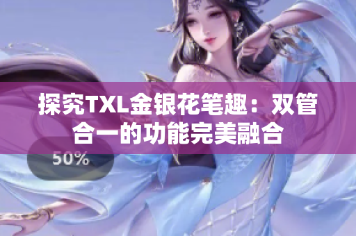探究TXL金银花笔趣：双管合一的功能完美融合