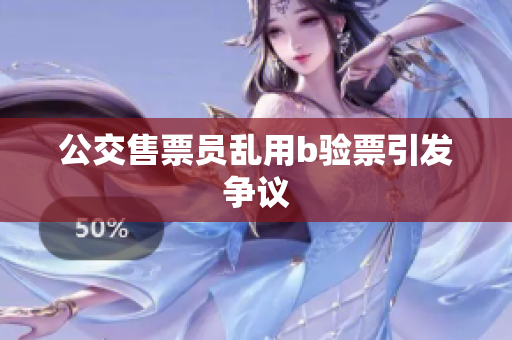 公交售票员乱用b验票引发争议