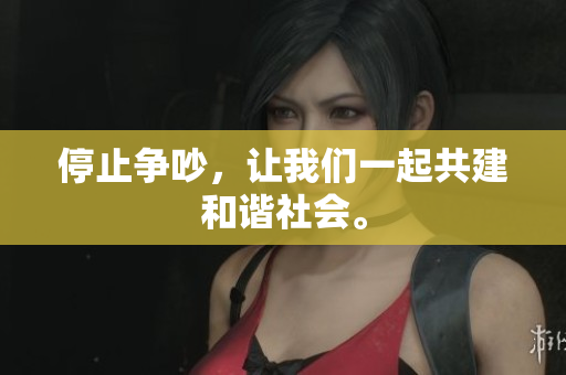 停止争吵，让我们一起共建和谐社会。